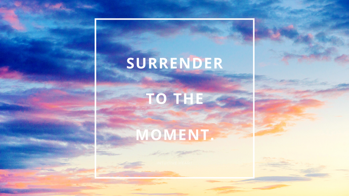 Surrender to the moment
